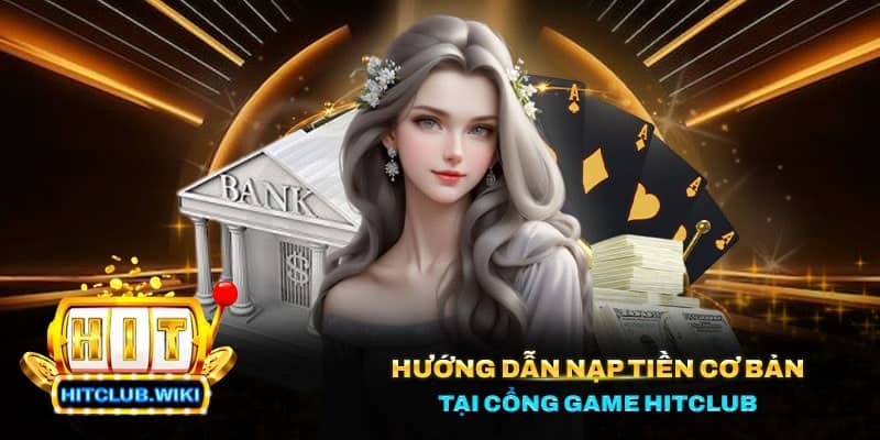 Hướng dẫn nạp tiền cơ bản tại cổng game Hitclub