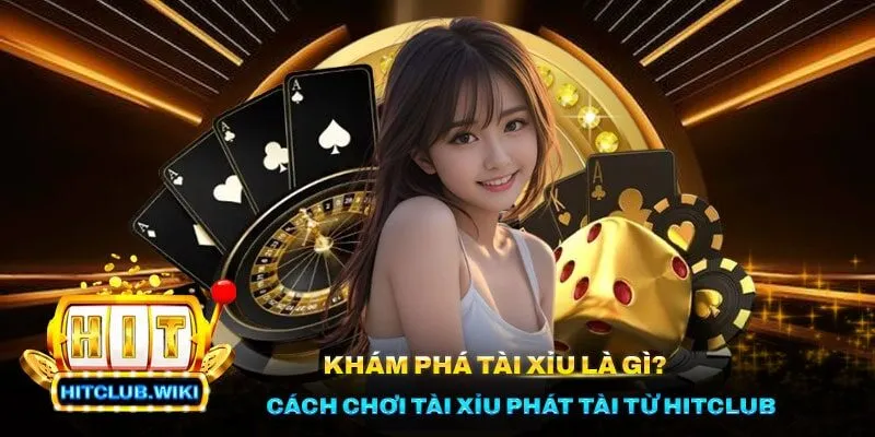 Khám Phá Tài Xỉu Là Gì? Cách Chơi Tài Xỉu Phát Tài Từ Hitclub