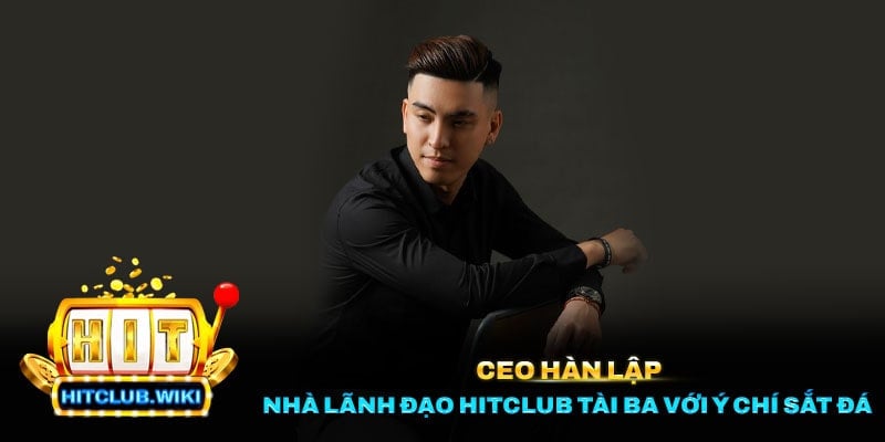 Những thành tựu lớn của CEO Hàn Lập cùng với Hitclub