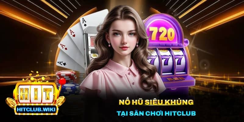 Nổ hũ siêu khủng tại sân chơi Hitclub