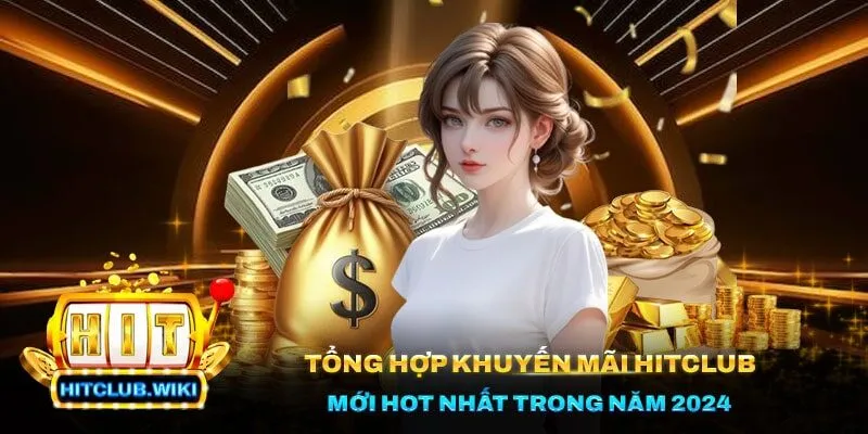 Tổng Hợp Khuyến Mãi Hitclub Mới Hot Nhất Trong Năm 2024