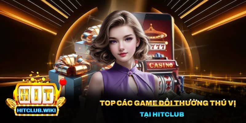 Top các game đổi thưởng thú vị tại Hitclub